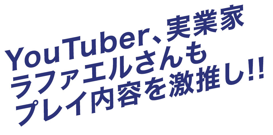 YouTuber、実業家ラファエルさんもプレイ内容を激推し!!